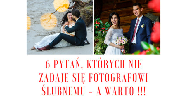 6 pytań, których nie zadaje się fotografowi ślubnemu - A WARTO !!!